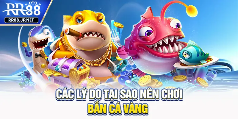 Các lý do tại sao nên chơi bắn cá vàng