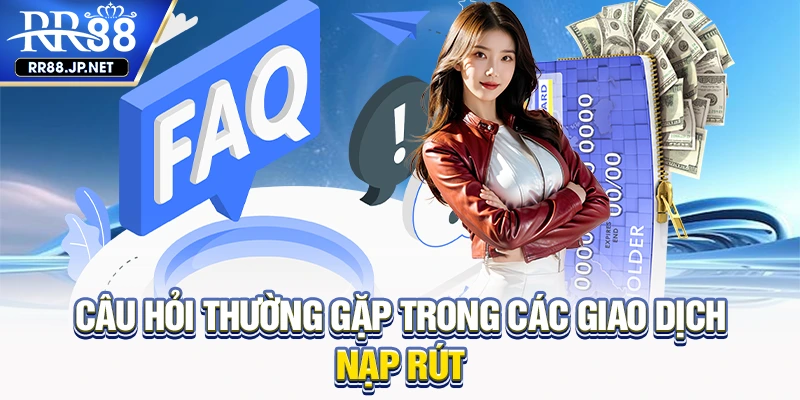 Câu hỏi thường gặp trong các giao dịch nạp rút