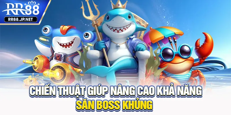 Chiến thuật giúp nâng cao khả năng săn boss khủng