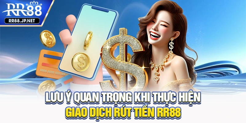 Lưu ý quan trọng khi thực hiện giao dịch rút tiền RR88 Lưu ý quan trọng khi thực hiện giao dịch rút tiền RR88