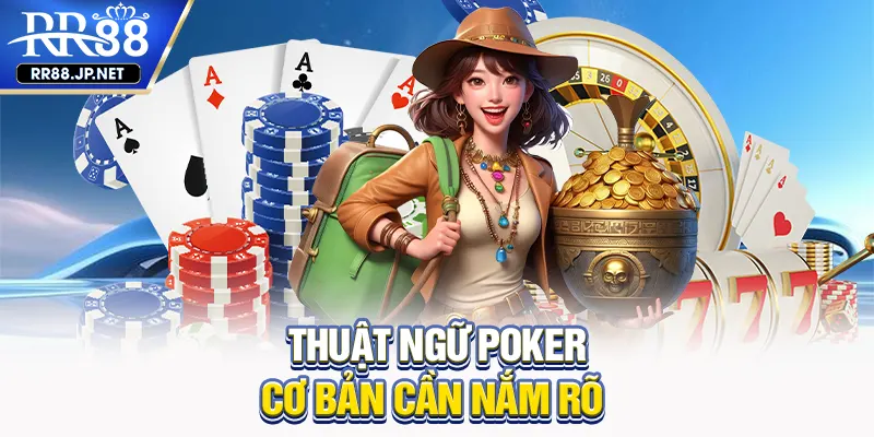 Thuật ngữ poker cơ bản cần nắm rõ