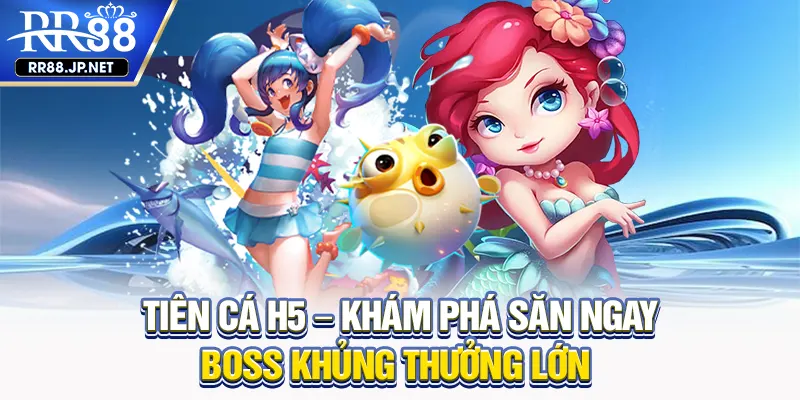 Tiên Cá H5 - Bắn Cá Siêu Khủng Cực Hấp Dẫn Không Thể Bỏ Qua