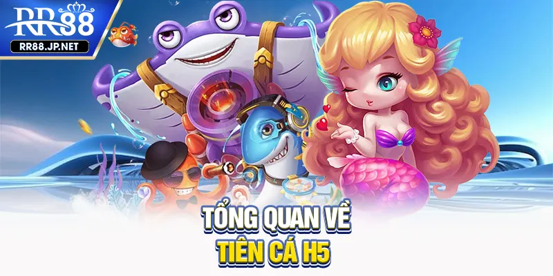 Tổng quan về tiên cá H5 Tổng quan về tiên cá H5